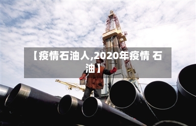 【疫情石油人,2020年疫情 石油】-第1张图片
