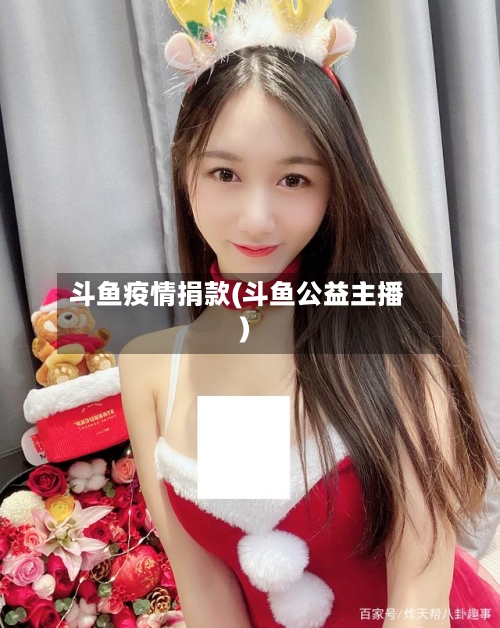 斗鱼疫情捐款(斗鱼公益主播)-第1张图片