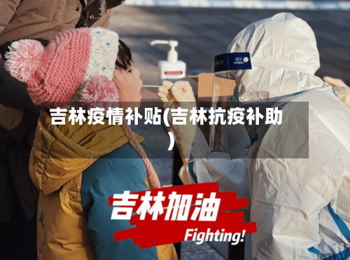 吉林疫情补贴(吉林抗疫补助)-第2张图片