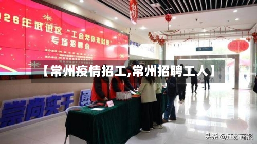 【常州疫情招工,常州招聘工人】-第2张图片