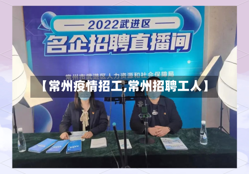 【常州疫情招工,常州招聘工人】-第3张图片
