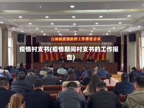 疫情村支书(疫情期间村支书的工作报告)-第1张图片