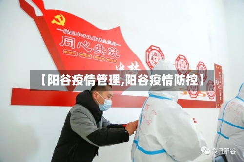 【阳谷疫情管理,阳谷疫情防控】-第1张图片