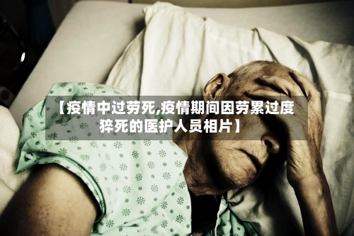 【疫情中过劳死,疫情期间因劳累过度猝死的医护人员相片】-第2张图片
