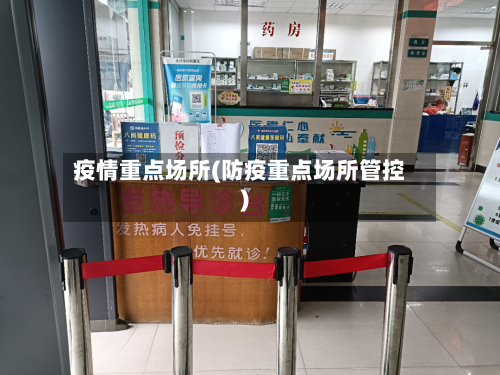 疫情重点场所(防疫重点场所管控)-第2张图片
