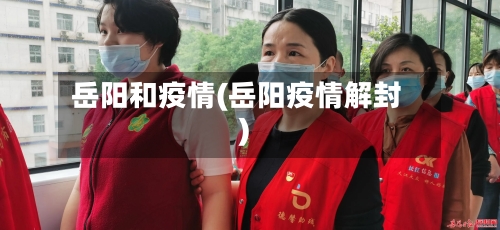 岳阳和疫情(岳阳疫情解封)-第2张图片