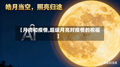 【月亮和疫情,超级月亮对疫情的祝福】-第2张图片