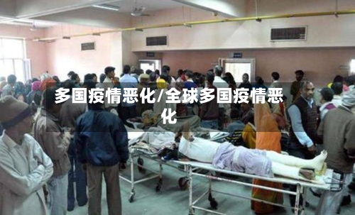 多国疫情恶化/全球多国疫情恶化-第2张图片