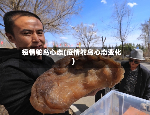 疫情鸵鸟心态(疫情鸵鸟心态变化)-第1张图片