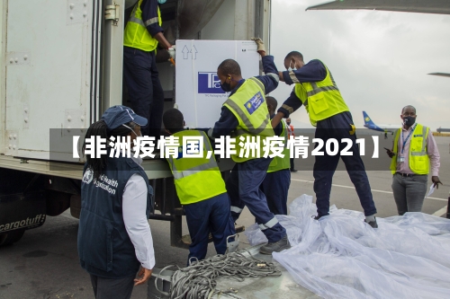 【非洲疫情国,非洲疫情2021】-第2张图片