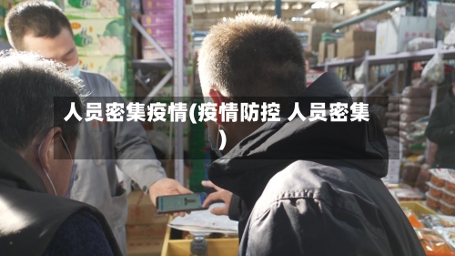 人员密集疫情(疫情防控 人员密集)-第1张图片