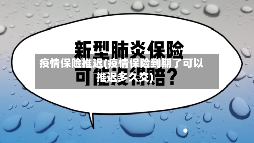 疫情保险推迟(疫情保险到期了可以推迟多久交)-第3张图片