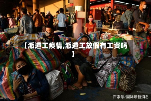 【派遣工疫情,派遣工放假有工资吗】-第1张图片