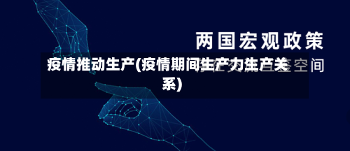 疫情推动生产(疫情期间生产力生产关系)-第2张图片