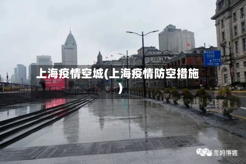 上海疫情空城(上海疫情防空措施)-第2张图片
