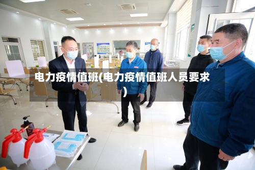 电力疫情值班(电力疫情值班人员要求)-第1张图片