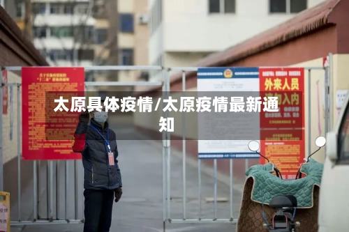 太原具体疫情/太原疫情最新通知-第1张图片