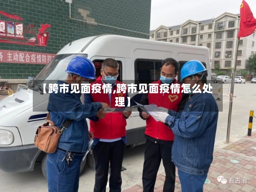 【跨市见面疫情,跨市见面疫情怎么处理】-第1张图片