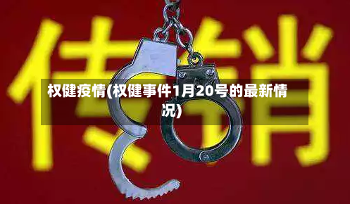 权健疫情(权健事件1月20号的最新情况)-第1张图片