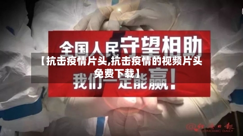 【抗击疫情片头,抗击疫情的视频片头免费下载】-第2张图片
