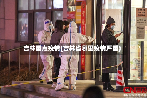 吉林重点疫情(吉林省哪里疫情严重)-第2张图片