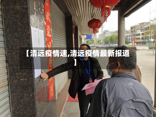 【清远疫情速,清远疫情最新报道】-第1张图片