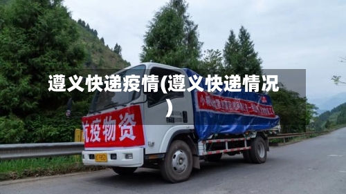 遵义快递疫情(遵义快递情况)-第1张图片