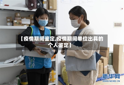 【疫情期间鉴定,疫情期间单位出具的个人鉴定】-第1张图片