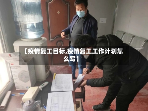 【疫情复工目标,疫情复工工作计划怎么写】-第1张图片