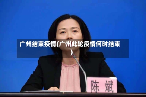 广州结束疫情(广州此轮疫情何时结束)-第1张图片