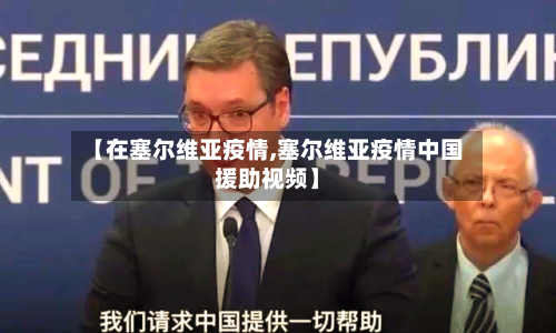 【在塞尔维亚疫情,塞尔维亚疫情中国援助视频】-第1张图片