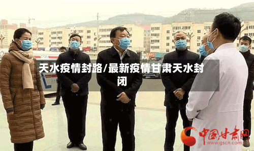 天水疫情封路/最新疫情甘肃天水封闭-第2张图片