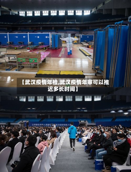 【武汉疫情年检,武汉疫情年审可以推迟多长时间】-第1张图片