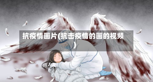 抗疫情画片(抗击疫情的画的视频)-第1张图片