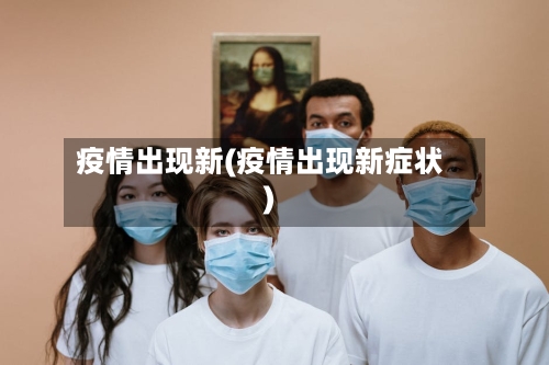 疫情出现新(疫情出现新症状)-第2张图片