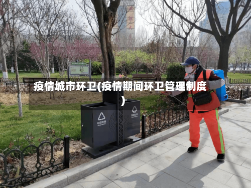 疫情城市环卫(疫情期间环卫管理制度)-第1张图片