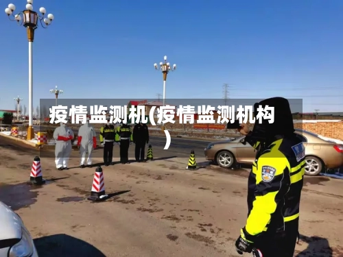 疫情监测机(疫情监测机构)-第3张图片