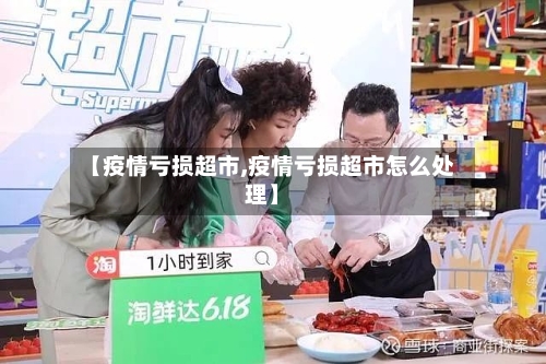 【疫情亏损超市,疫情亏损超市怎么处理】-第2张图片