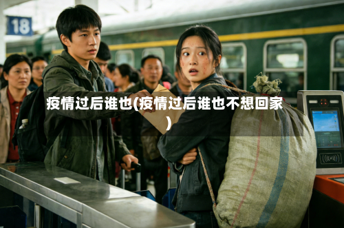疫情过后谁也(疫情过后谁也不想回家)-第1张图片