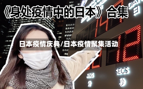日本疫情庆典/日本疫情聚集活动-第1张图片
