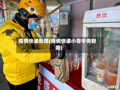 疫情快递新闻(疫情快递小哥中央新闻)-第2张图片