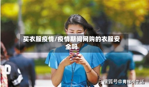 买衣服疫情/疫情期间网购的衣服安全吗-第1张图片