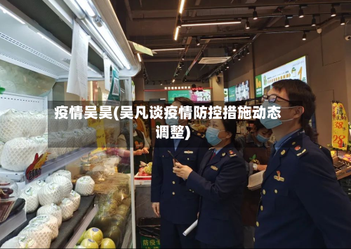 疫情吴昊(吴凡谈疫情防控措施动态调整)-第1张图片