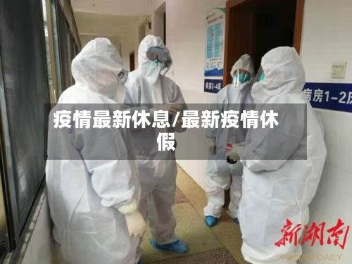 疫情最新休息/最新疫情休假-第1张图片