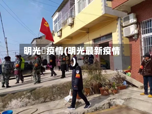 明光巿疫情(明光最新疫情)-第2张图片