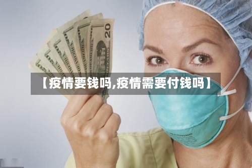 【疫情要钱吗,疫情需要付钱吗】-第3张图片