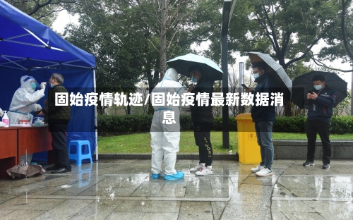 固始疫情轨迹/固始疫情最新数据消息-第1张图片