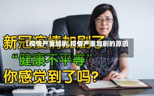 【疫情严重加剧,疫情严重加剧的原因】-第2张图片