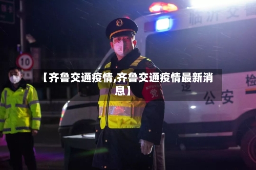 【齐鲁交通疫情,齐鲁交通疫情最新消息】-第2张图片