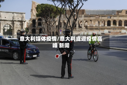 意大利媒体疫情/意大利或迎疫情高峰 新闻-第1张图片